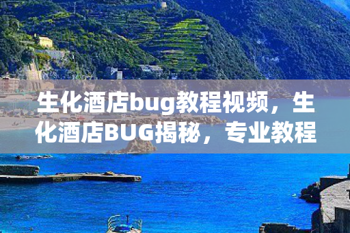 生化酒店bug教程视频，生化酒店BUG揭秘，专业教程助你轻松掌握游戏秘籍