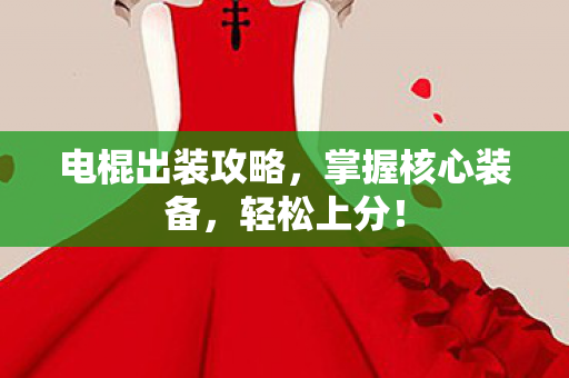 电棍出装攻略,掌握核心装备,轻松上分! 电棍出装攻略,掌握核心装备,轻松上分!