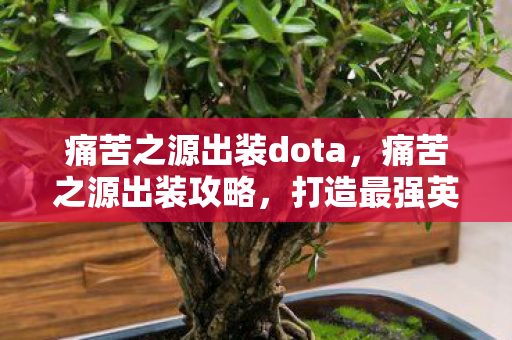 痛苦之源出装dota，痛苦之源出装攻略，打造最强英雄装备组合