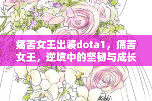 痛苦女王出装dota1,痛苦女王,逆境中的坚韧与成长 痛苦女王出装dota1,痛苦女王,逆境中的坚韧与成长