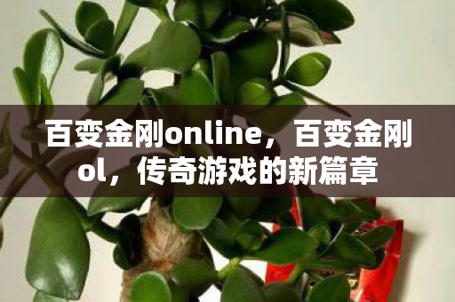 百变金刚online，百变金刚ol，传奇游戏的新篇章