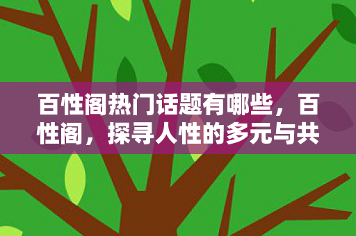百性阁热门话题有哪些，百性阁，探寻人性的多元与共性