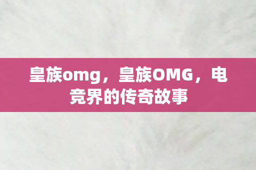 皇族omg，皇族OMG，电竞界的传奇故事