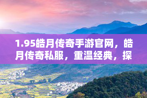1.95皓月传奇手游官网，皓月传奇私服，重温经典，探索未知的游戏世界