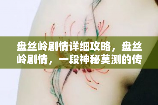 盘丝岭剧情详细攻略，盘丝岭剧情，一段神秘莫测的传奇之旅