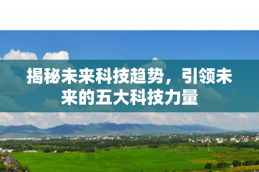 揭秘未来科技趋势，引领未来的五大科技力量