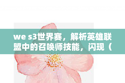 we s3世界赛，解析英雄联盟中的召唤师技能，闪现（Flash）在S3赛季的重要性与运用策略