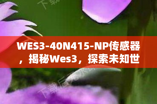 WES3-40N415-NP传感器，揭秘Wes3，探索未知世界的神秘面纱