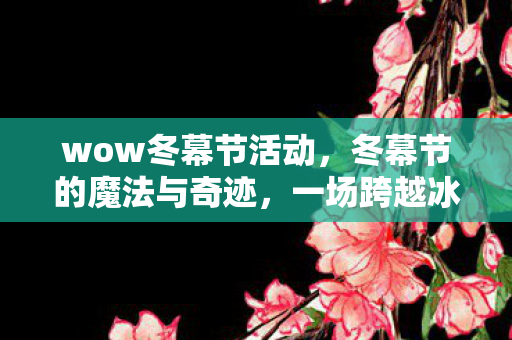 wow冬幕节活动，冬幕节的魔法与奇迹，一场跨越冰雪的盛宴
