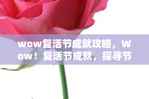 wow复活节成就攻略，Wow！复活节成就，探寻节日背后的故事与意义