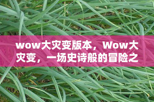wow大灾变版本，Wow大灾变，一场史诗般的冒险之旅