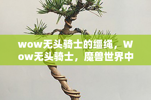 wow无头骑士的缰绳，Wow无头骑士，魔兽世界中的神秘存在