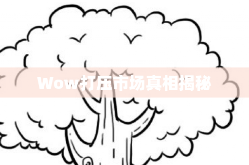 Wow打压市场真相揭秘