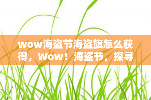 wow海盗节海盗旗怎么获得，Wow！海盗节，探寻海盗文化的不朽魅力