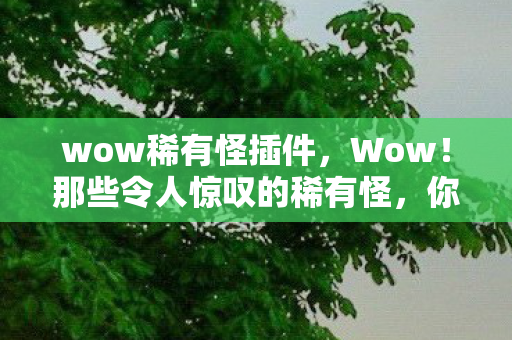 wow稀有怪插件，Wow！那些令人惊叹的稀有怪，你了解多少？