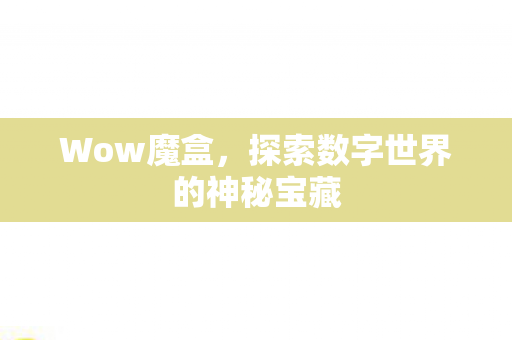 Wow魔盒，探索数字世界的神秘宝藏