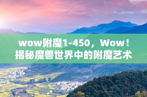 wow附魔1-450，Wow！揭秘魔兽世界中的附魔艺术