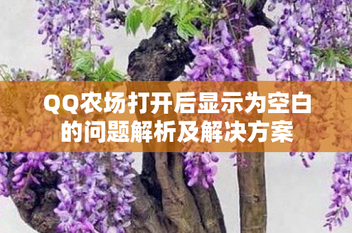 QQ农场打开后显示为空白的问题解析及解决方案 QQ农场打开后显示为空白的问题解析及解决方案