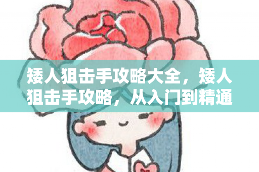 矮人狙击手攻略大全，矮人狙击手攻略，从入门到精通