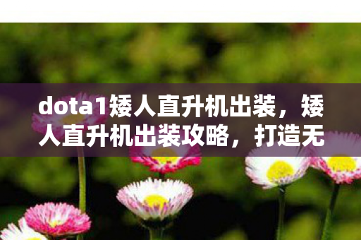 dota1矮人直升机出装，矮人直升机出装攻略，打造无敌战斗机器