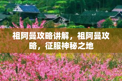 祖阿曼攻略讲解，祖阿曼攻略，征服神秘之地