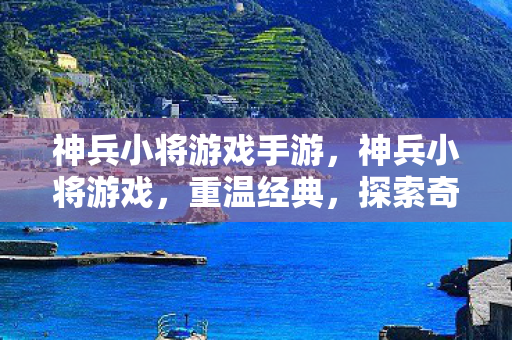 神兵小将游戏手游，神兵小将游戏，重温经典，探索奇幻冒险之旅