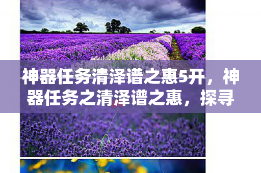 神器任务清泽谱之惠5开，神器任务之清泽谱之惠，探寻神秘力量的奥秘