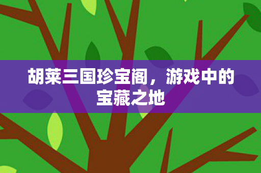 胡莱三国珍宝阁，游戏中的宝藏之地