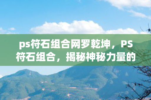 ps符石组合网罗乾坤，PS符石组合，揭秘神秘力量的秘密