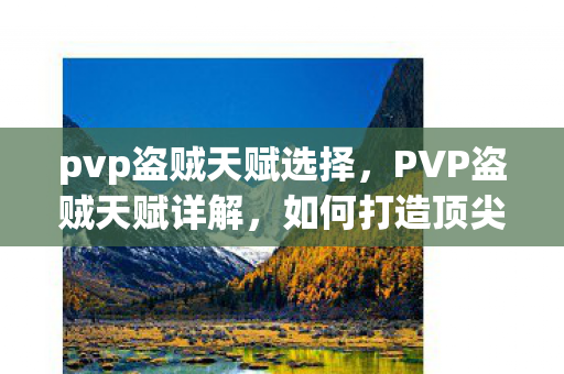 pvp盗贼天赋选择，PVP盗贼天赋详解，如何打造顶尖天赋配置？
