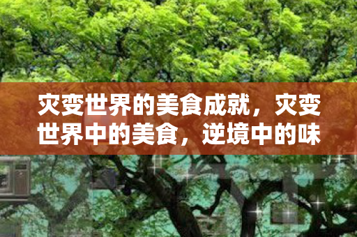 灾变世界的美食成就，灾变世界中的美食，逆境中的味蕾奇迹