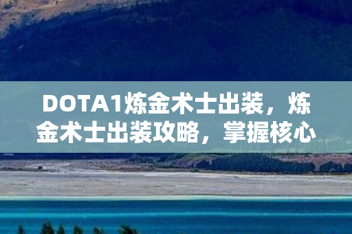 DOTA1炼金术士出装，炼金术士出装攻略，掌握核心装备，轻松提升战斗力