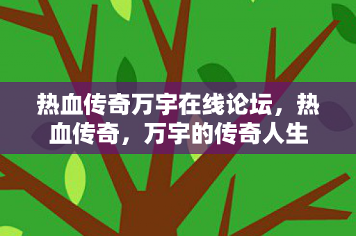 热血传奇万宇在线论坛，热血传奇，万宇的传奇人生