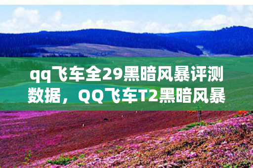 qq飞车全29黑暗风暴评测数据，QQ飞车T2黑暗风暴，速度与激情的极致体验