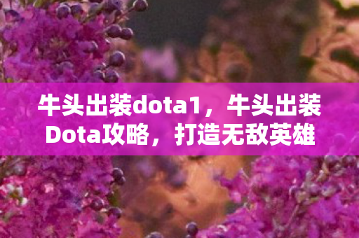 牛头出装dota1，牛头出装Dota攻略，打造无敌英雄装备搭配