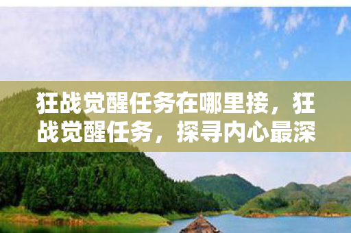 狂战觉醒任务在哪里接，狂战觉醒任务，探寻内心最深处的力量之源