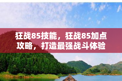 狂战85技能，狂战85加点攻略，打造最强战斗体验