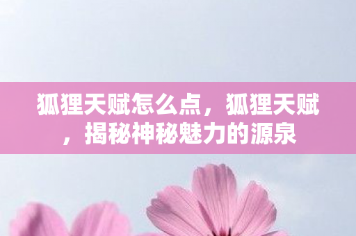 狐狸天赋怎么点,狐狸天赋,揭秘神秘魅力的源泉 狐狸天赋怎么点,狐狸天赋,揭秘神秘魅力的源泉