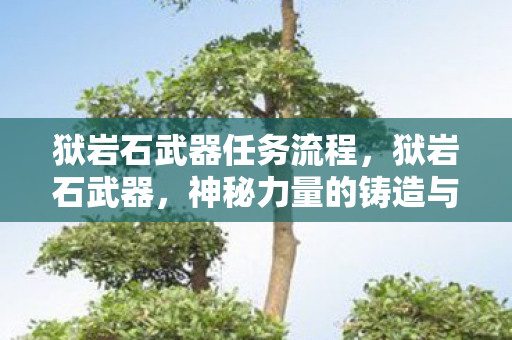 狱岩石武器任务流程，狱岩石武器，神秘力量的铸造与传承