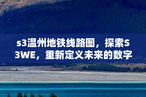 s3温州地铁线路图，探索S3WE，重新定义未来的数字娱乐体验