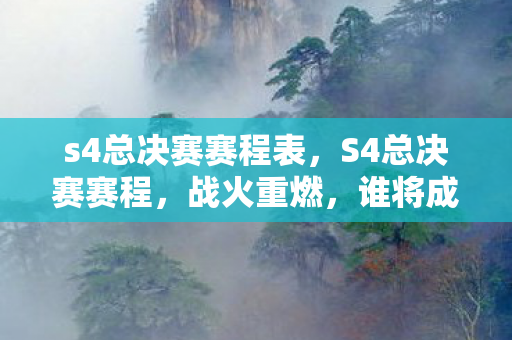 s4总决赛赛程表，S4总决赛赛程，战火重燃，谁将成为最强王者？