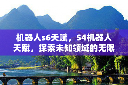 机器人s6天赋，S4机器人天赋，探索未知领域的无限潜力
