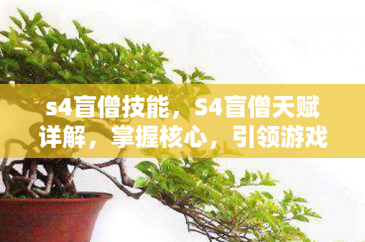 s4盲僧技能，S4盲僧天赋详解，掌握核心，引领游戏新潮流