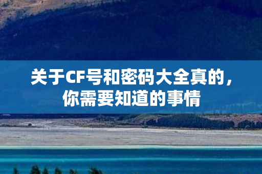 关于CF号和密码大全真的，你需要知道的事情