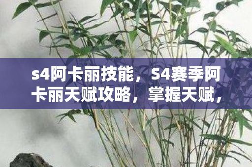 s4阿卡丽技能，S4赛季阿卡丽天赋攻略，掌握天赋，成为暗影之舞高手