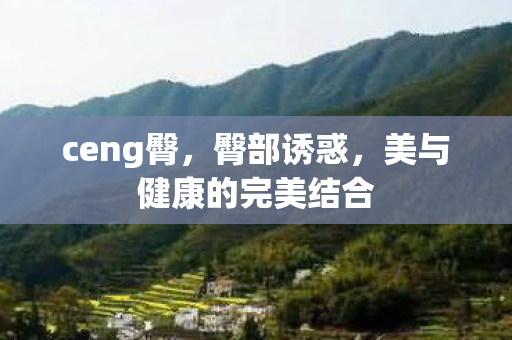 ceng臀，臀部诱惑，美与健康的完美结合