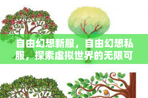 自由幻想新服，自由幻想私服，探索虚拟世界的无限可能
