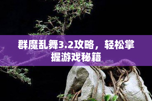 群魔乱舞3.2攻略，轻松掌握游戏秘籍