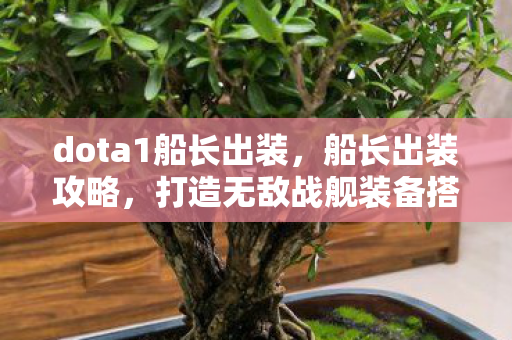 dota1船长出装，船长出装攻略，打造无敌战舰装备搭配