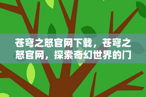 苍穹之怒官网下载，苍穹之怒官网，探索奇幻世界的门户